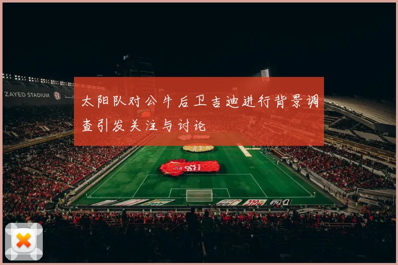 太阳队对公牛后卫吉迪进行背景调查引发关注与讨论
