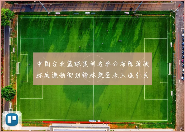 中国台北篮球集训名单公布陈盈骏林庭谦领衔刘铮林秉圣未入选引关注