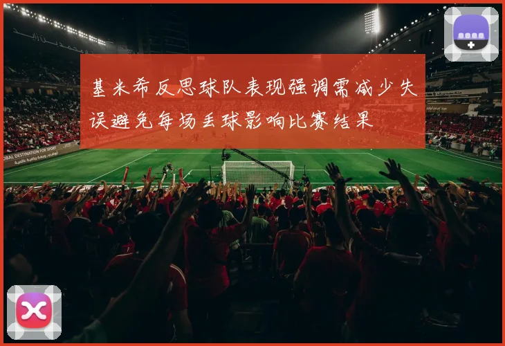 基米希反思球队表现强调需减少失误避免每场丢球影响比赛结果