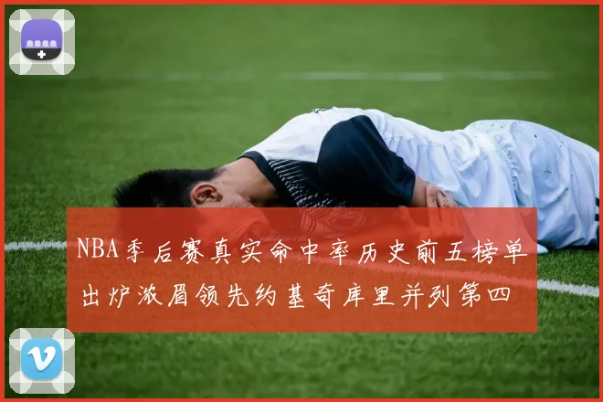 NBA季后赛真实命中率历史前五榜单出炉浓眉领先约基奇库里并列第四
