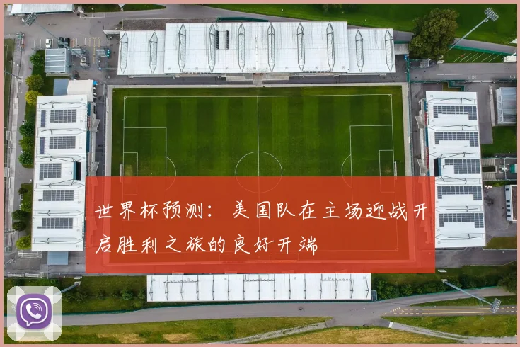 世界杯预测：美国队在主场迎战开启胜利之旅的良好开端