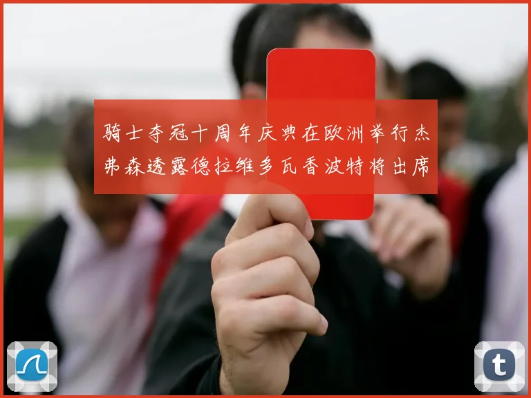 骑士夺冠十周年庆典在欧洲举行杰弗森透露德拉维多瓦香波特将出席