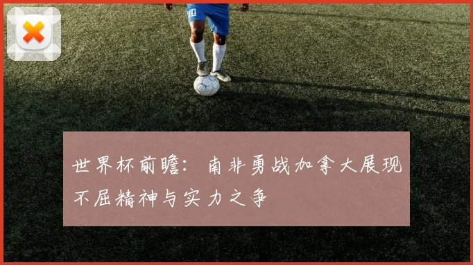 世界杯前瞻：南非勇战加拿大展现不屈精神与实力之争