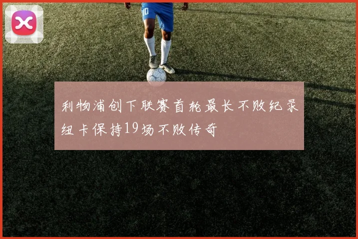 利物浦创下联赛首轮最长不败纪录纽卡保持19场不败传奇