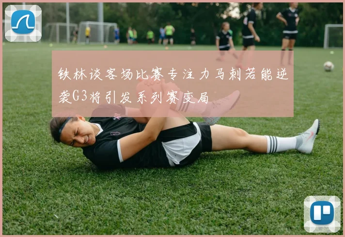 铁林谈客场比赛专注力马刺若能逆袭G3将引发系列赛变局