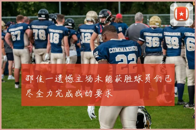 邵佳一遗憾主场未能获胜球员们已尽全力完成我的要求