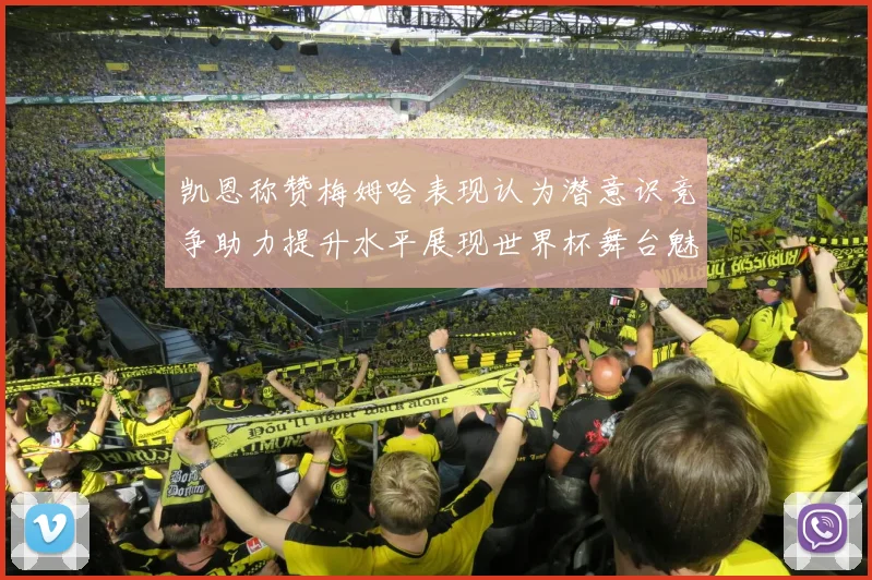 凯恩称赞梅姆哈表现认为潜意识竞争助力提升水平展现世界杯舞台魅力