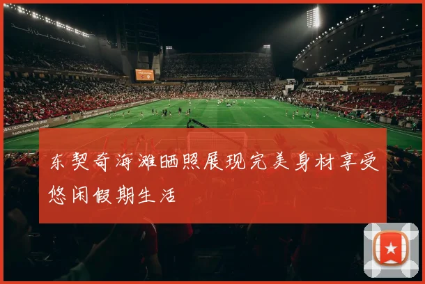 东契奇海滩晒照展现完美身材享受悠闲假期生活