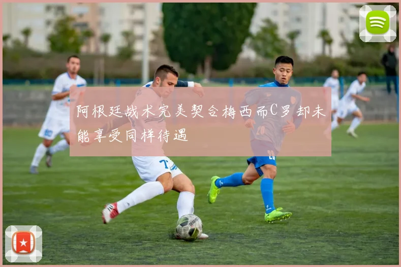 阿根廷战术完美契合梅西而C罗却未能享受同样待遇