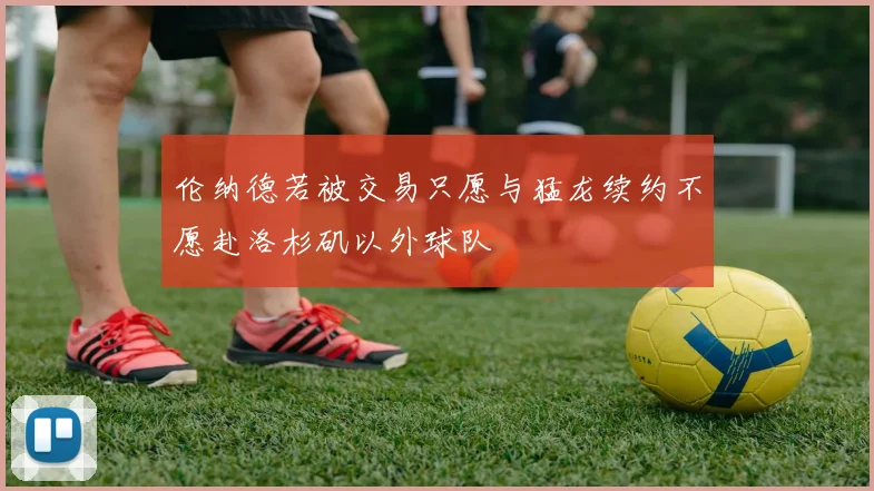 伦纳德若被交易只愿与猛龙续约不愿赴洛杉矶以外球队
